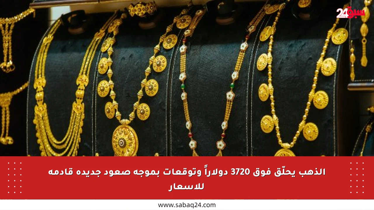 الذهب يحلّق فوق 3720 دولاراً وتوقعات بموجة صعود جديدة قادمة للأسعار